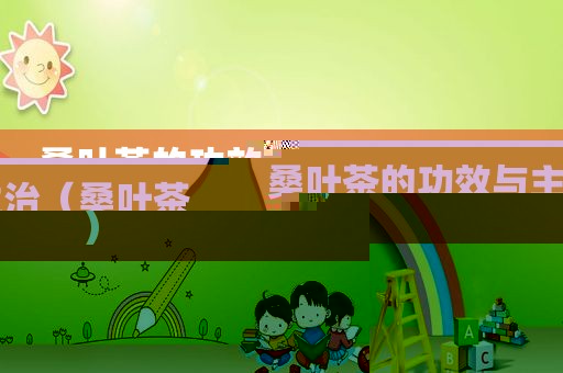 桑叶茶的功效与主治（桑叶茶）
