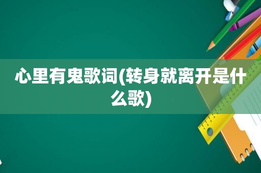 心里有鬼歌词(转身就离开是什么歌)