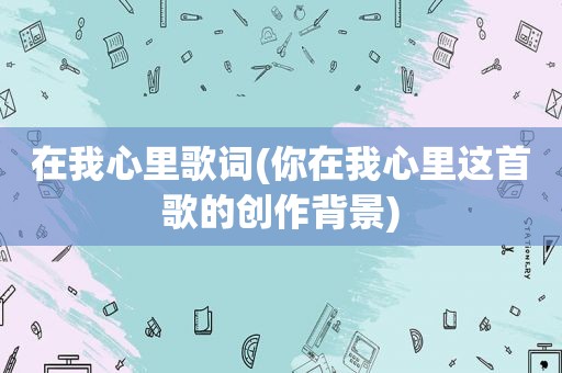 在我心里歌词(你在我心里这首歌的创作背景)