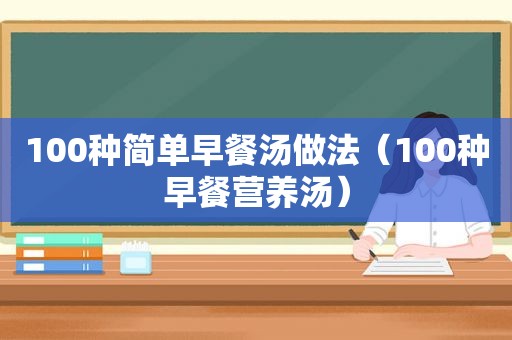 100种简单早餐汤做法（100种早餐营养汤）