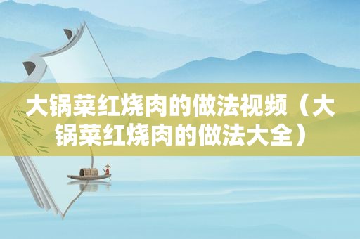 大锅菜红烧肉的做法视频（大锅菜红烧肉的做法大全）