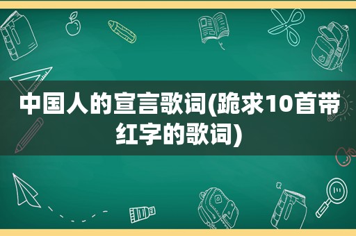中国人的宣言歌词(跪求10首带红字的歌词)
