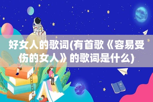 好女人的歌词(有首歌《容易受伤的女人》的歌词是什么)