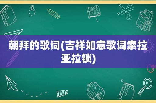 朝拜的歌词(吉祥如意歌词索拉亚拉锁)