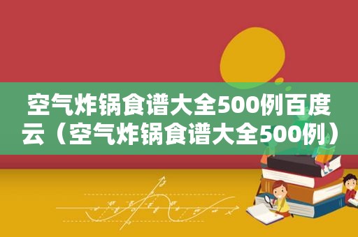 空气炸锅食谱大全500例百度云（空气炸锅食谱大全500例）