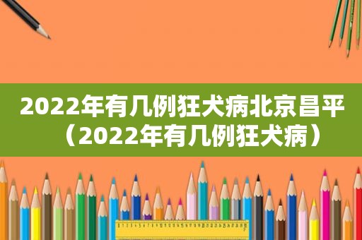 2022年有几例狂犬病北京昌平（2022年有几例狂犬病）