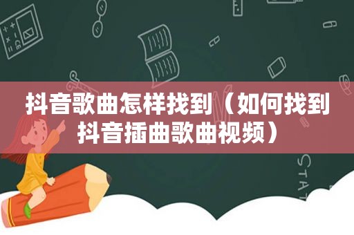 抖音歌曲怎样找到（如何找到抖音插曲歌曲视频）