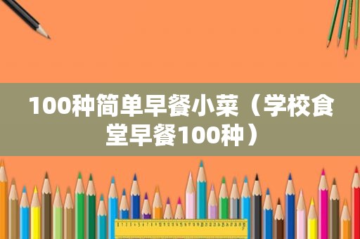 100种简单早餐小菜（学校食堂早餐100种）