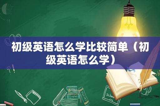 初级英语怎么学比较简单（初级英语怎么学）