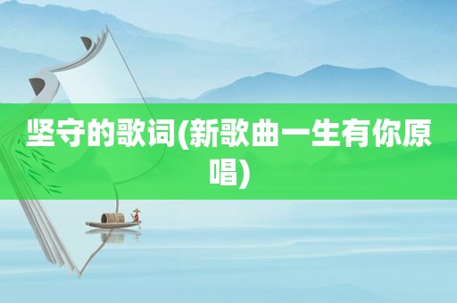坚守的歌词(新歌曲一生有你原唱)