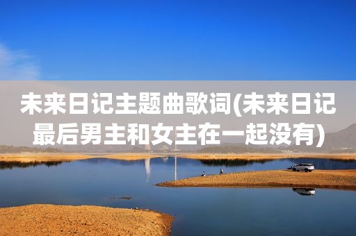 未来日记主题曲歌词(未来日记最后男主和女主在一起没有)