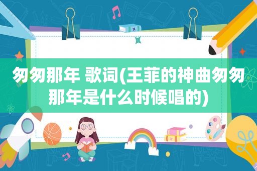 匆匆那年 歌词(王菲的神曲匆匆那年是什么时候唱的)