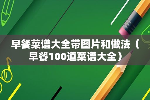 早餐菜谱大全带图片和做法（早餐100道菜谱大全）