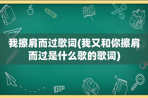 我擦肩而过歌词(我又和你擦肩而过是什么歌的歌词)