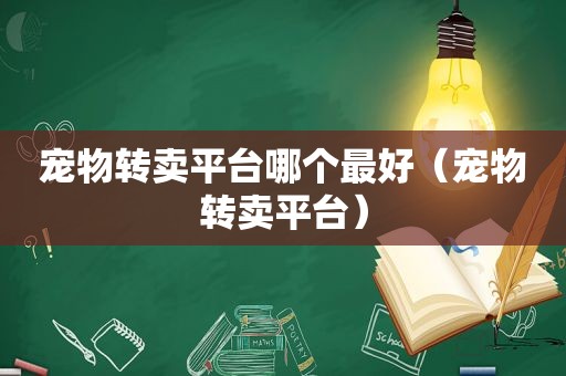 宠物转卖平台哪个最好（宠物转卖平台）