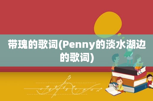 带瑰的歌词(Penny的淡水湖边的歌词)