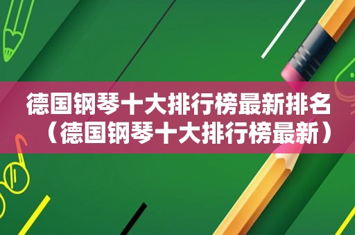 德国钢琴十大排行榜最新排名（德国钢琴十大排行榜最新）