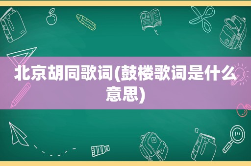 北京胡同歌词(鼓楼歌词是什么意思)