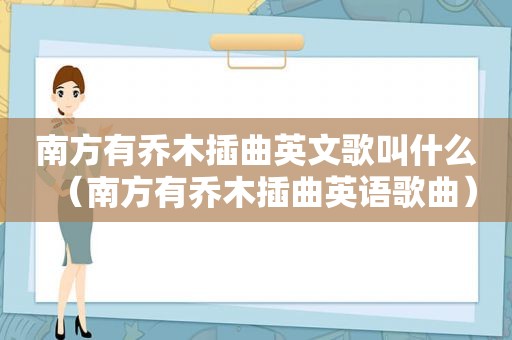 南方有乔木插曲英文歌叫什么（南方有乔木插曲英语歌曲）
