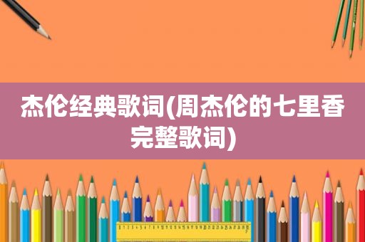 杰伦经典歌词(周杰伦的七里香完整歌词)