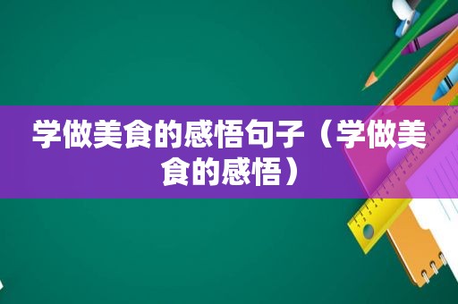 学做美食的感悟句子（学做美食的感悟）