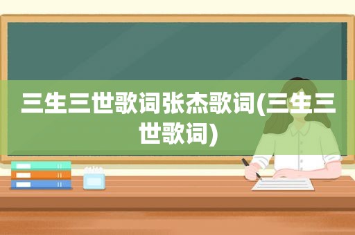 三生三世歌词张杰歌词(三生三世歌词)