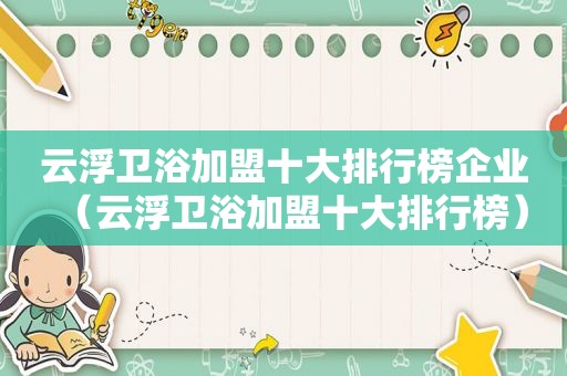 云浮卫浴加盟十大排行榜企业（云浮卫浴加盟十大排行榜）