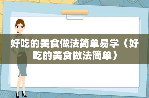 好吃的美食做法简单易学（好吃的美食做法简单）
