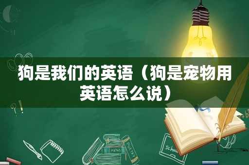 狗是我们的英语（狗是宠物用英语怎么说）