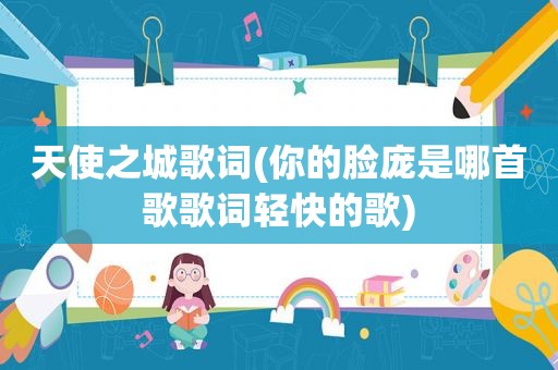 天使之城歌词(你的脸庞是哪首歌歌词轻快的歌)