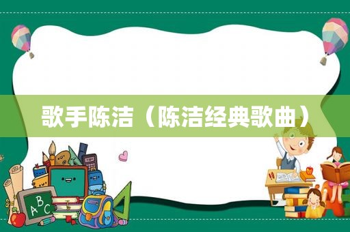 歌手陈洁（陈洁经典歌曲）