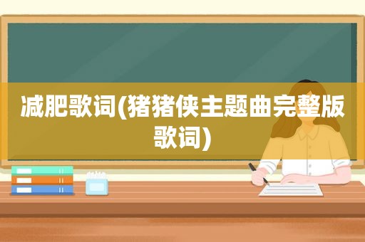 减肥歌词(猪猪侠主题曲完整版歌词)