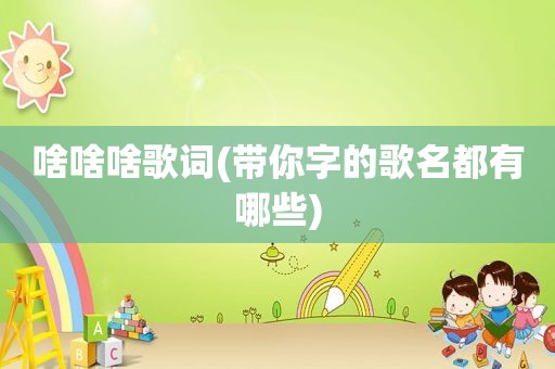 啥啥啥歌词(带你字的歌名都有哪些)