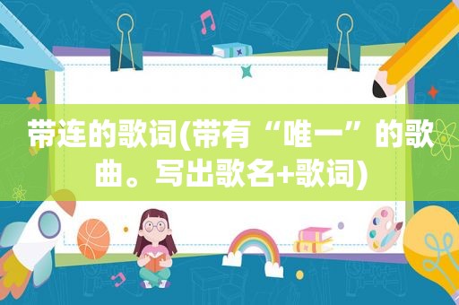 带连的歌词(带有“唯一”的歌曲。写出歌名+歌词)
