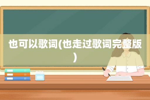 也可以歌词(也走过歌词完整版)