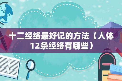 十二经络最好记的方法（人体12条经络有哪些）