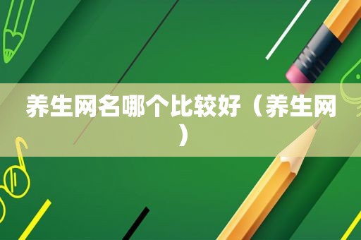 养生网名哪个比较好（养生网）
