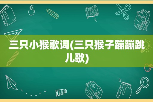 三只小猴歌词(三只猴子蹦蹦跳儿歌)