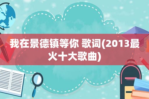 我在景德镇等你 歌词(2013最火十大歌曲)