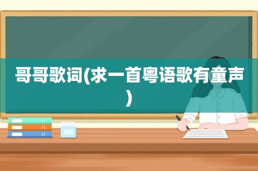 哥哥歌词(求一首粤语歌有童声)