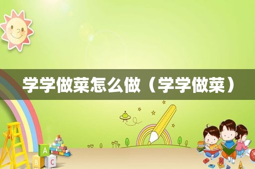 学学做菜怎么做（学学做菜）