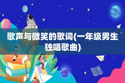 歌声与微笑的歌词(一年级男生独唱歌曲)