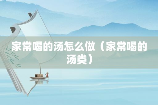 家常喝的汤怎么做（家常喝的汤类）