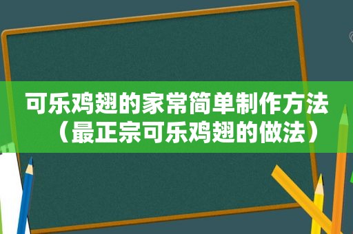 可乐鸡翅的家常简单制作方法（最正宗可乐鸡翅的做法）