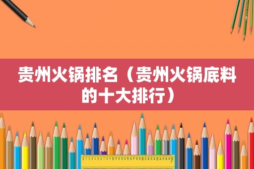 贵州火锅排名（贵州火锅底料的十大排行）