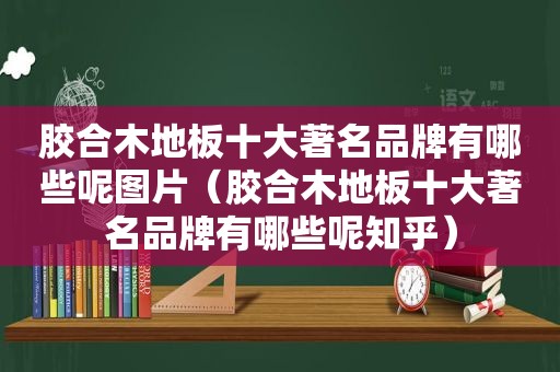 胶合木地板十大著名品牌有哪些呢图片（胶合木地板十大著名品牌有哪些呢知乎）