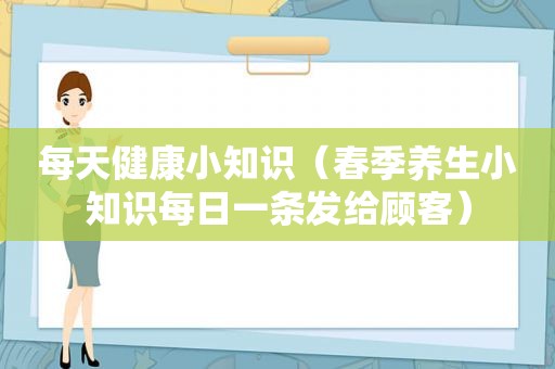 每天健康小知识（春季养生小知识每日一条发给顾客）
