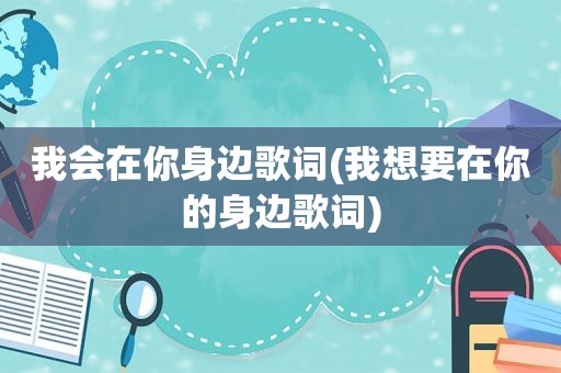 我会在你身边歌词(我想要在你的身边歌词)
