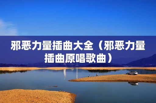 邪恶力量插曲大全（邪恶力量插曲原唱歌曲）