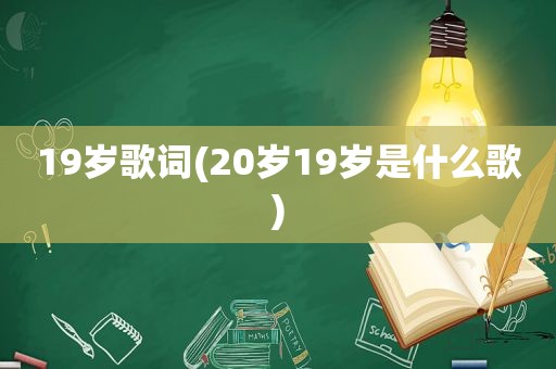 19岁歌词(20岁19岁是什么歌)